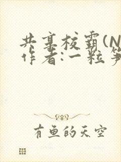 共享校霸(N)作者:一粒笋免费阅读