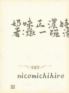奶味正浓时 作者:炖一碗汤