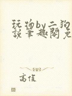 玩物by二狗小说笔趣阁免费阅读封面
