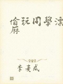偷玩同学漂亮麻麻