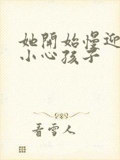 她开始慢迎迎合小心孩子
