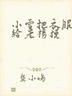 小雪把衣服解开给老杨摸