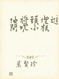 他将头埋进双腿间吮小核