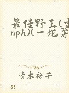 最佳野王(电竞nph)(一坨薯饼)