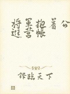 将军抱着公主走进营帐