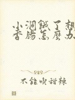 小洞饿了想吃大香肠怎么办