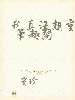 我真没想重生啊 笔趣阁