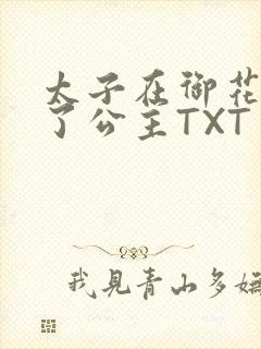 太子在御花园要了公主TXT