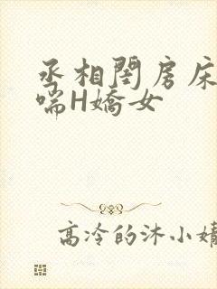 丞相闺房床榻粗喘H娇女