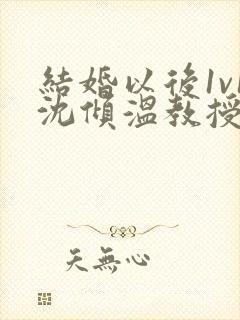 结婚以后1v1沈倾温教授的简介