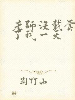 老师没戴套子c了我一天