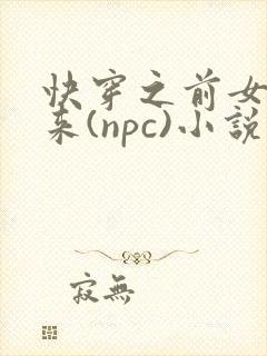 快穿之前女友归来(npc)小说免费阅读