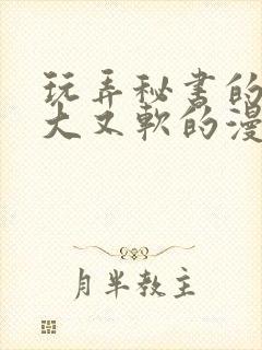 玩弄秘书的奶又大又软的漫画