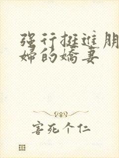 强行挺进朋友孕妇的娇妻