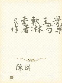 《香软玉滑》 作者:林芍药