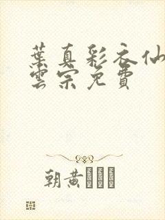叶真彩衣仙子齐云宗免费