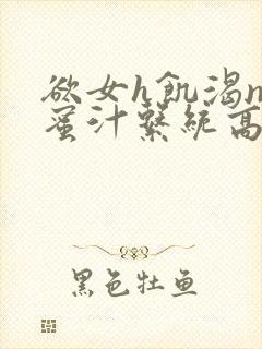 欲女h饥渴np蜜汁系统高hnp