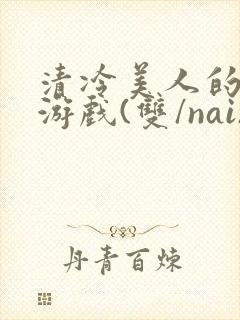 清冷美人的神奇游戏(双/nai)抹茶冰沙封面