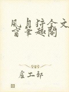 风月狩全文无弹窗笔趣阁