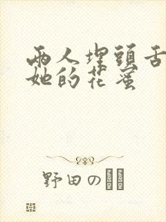 两人埋头舌尖吸她的花蜜