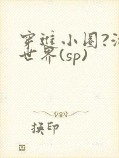 穿进小圈?游戏世界(sp)