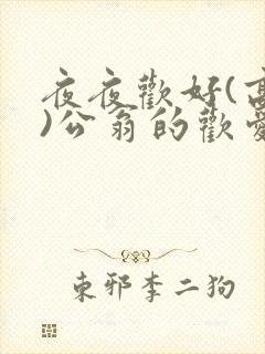 夜夜欢好(高h)公翁的欢爱h