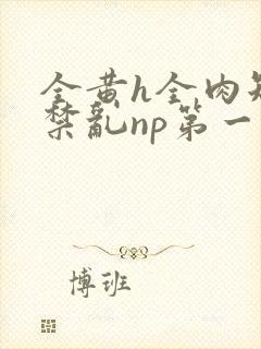 全黄h全肉短篇禁乱np第一次