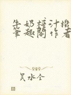 牛奶榨汁机po笔趣阁作者