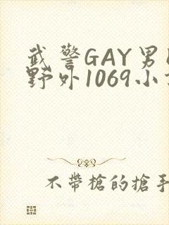 武警GAY男同野外1069小说