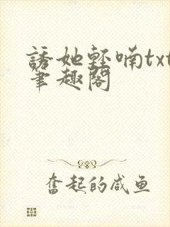 诱她轻喃txt笔趣阁