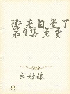 卫老日晕了淑蓉第9集免费