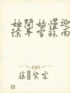 她开始慢迎迎合徐平雪苏南风