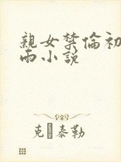 亲女禁伦初尝云雨小说