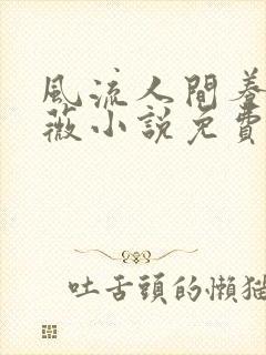 风流人间养父采薇小说免费笔趣阁