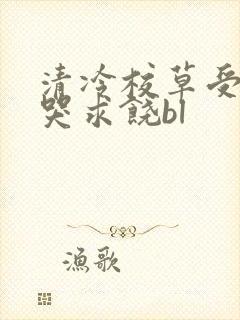 清冷校草受灌满哭求饶bl