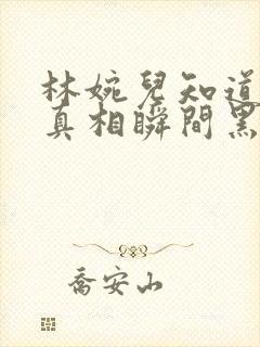 林婉儿知道林珙真相瞬间黑化封面