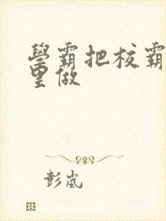 学霸把校霸往死里做封面