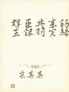 群臣共享的小公主银羽完结了吗