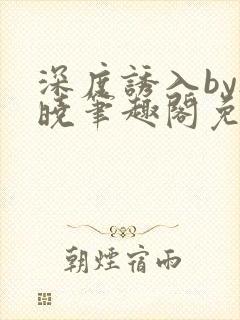 深度诱入by欲晓笔趣阁免费阅读小说