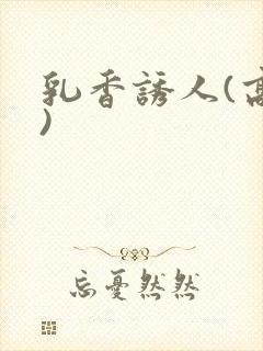 乳香诱人(高h)