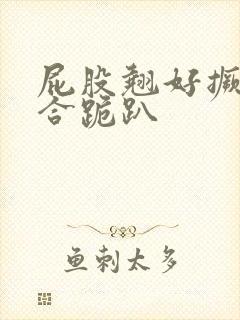 屁股翘好撅高迎合跪趴