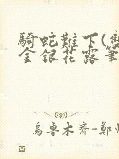 骑蛇难下(双)金银花露笔趣阁