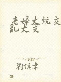 老妇大炕交换配乱大交