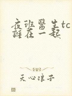 夜班医生tc和谁在一起