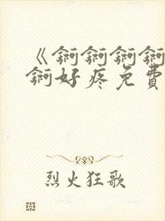 《锕锕锕锕锕锕锕好疼免费视频》