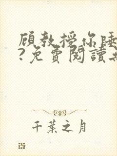 顾教授你睡了吗?免费阅读无弹窗