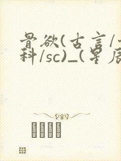 骨欲(古言/骨科/sc)_(星辰鲸落)_最新章封面