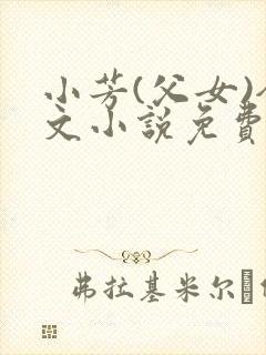 小芳(父女)全文小说免费阅读