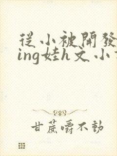 从小被开发成ying娃h文小说封面