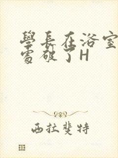 学长在浴室把我处破了H